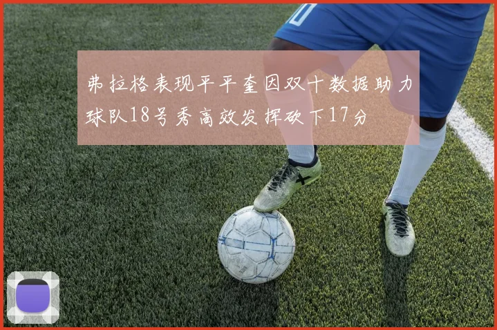 弗拉格表现平平奎因双十数据助力球队18号秀高效发挥砍下17分