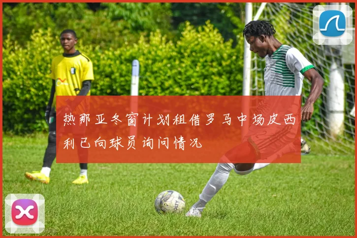 热那亚冬窗计划租借罗马中场皮西利已向球员询问情况