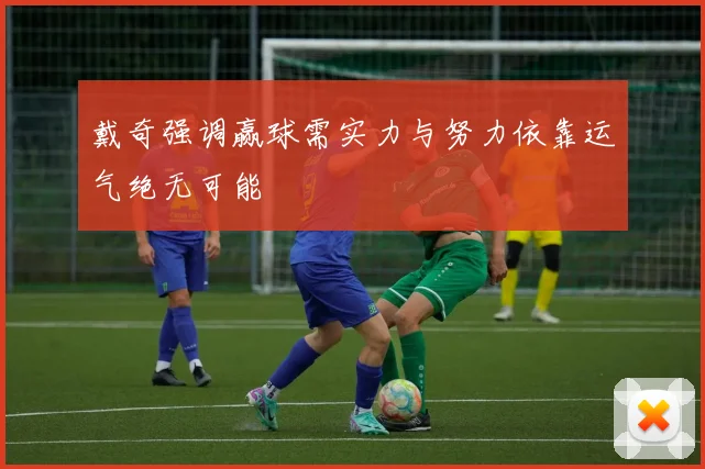 戴奇强调赢球需实力与努力依靠运气绝无可能