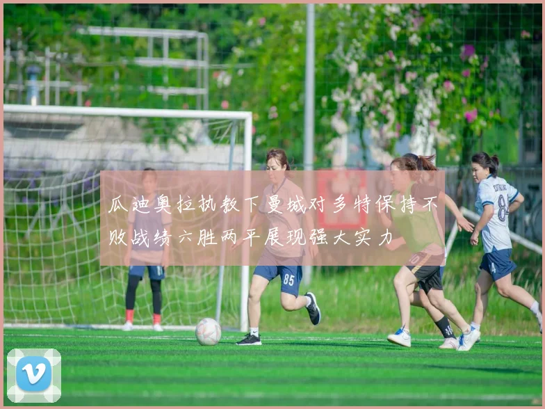 瓜迪奥拉执教下曼城对多特保持不败战绩六胜两平展现强大实力