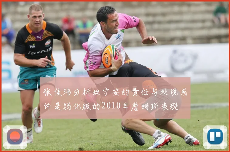 张佳玮分析坎宁安的责任与处境或许是弱化版的2010年詹姆斯表现