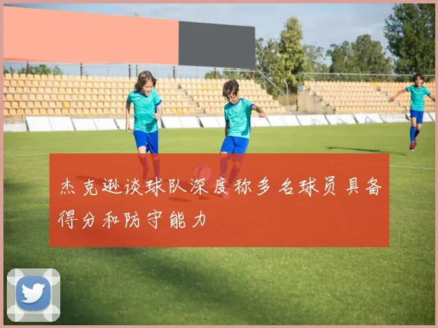 杰克逊谈球队深度称多名球员具备得分和防守能力