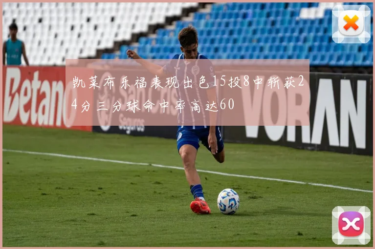 凯莱布乐福表现出色15投8中斩获24分三分球命中率高达60