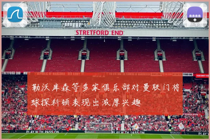 勒沃库森等多家俱乐部对曼联门将球探科顿表现出浓厚兴趣