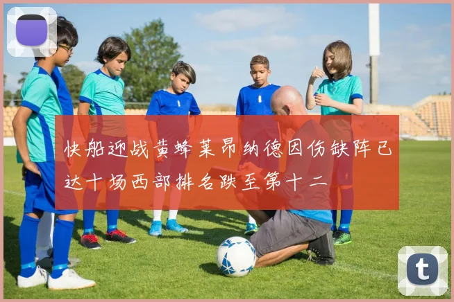 快船迎战黄蜂莱昂纳德因伤缺阵已达十场西部排名跌至第十二