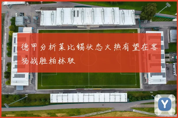 德甲分析莱比锡状态火热有望在客场战胜柏林联
