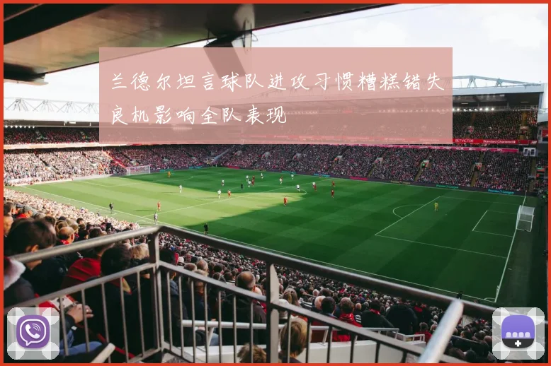 兰德尔坦言球队进攻习惯糟糕错失良机影响全队表现