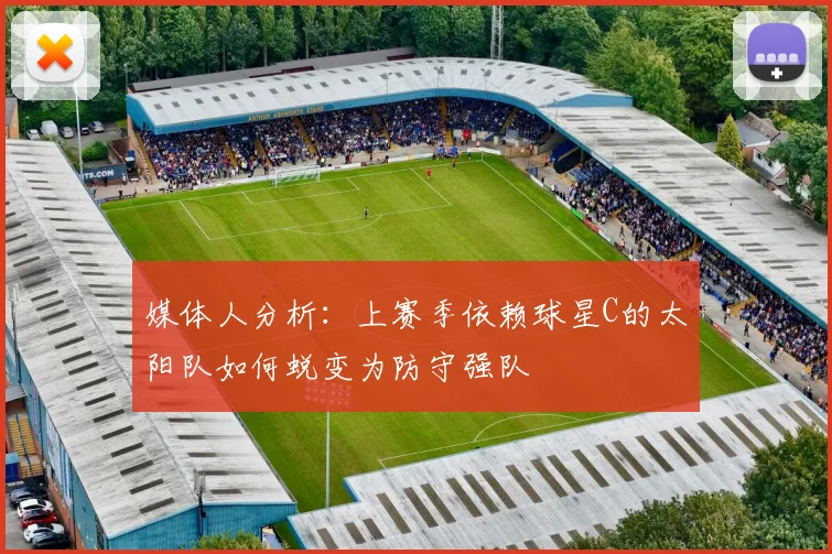 媒体人分析：上赛季依赖球星C的太阳队如何蜕变为防守强队