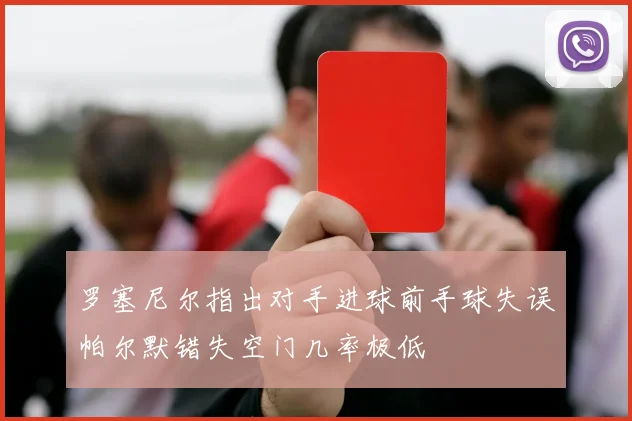 罗塞尼尔指出对手进球前手球失误帕尔默错失空门几率极低