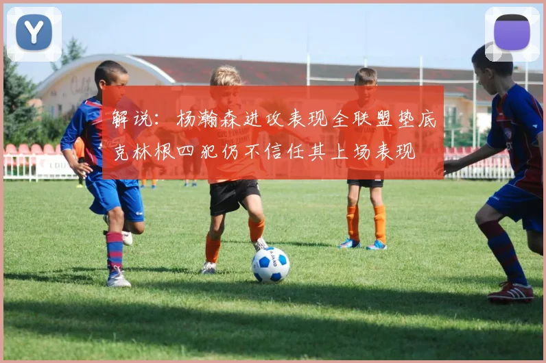 解说：杨瀚森进攻表现全联盟垫底克林根四犯仍不信任其上场表现