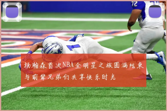 杨瀚森首次NBA全明星之旅圆满结束与前辈兄弟们共享快乐时光