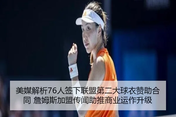 美媒解析76人签下联盟第二大球衣赞助合同 詹姆斯加盟传闻助推商业运作升级 - EMCSPORTS